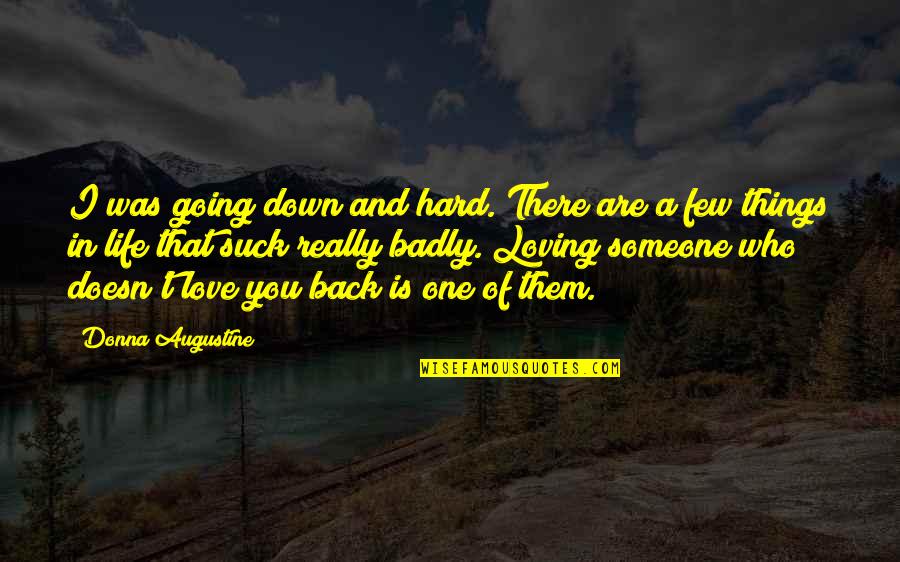 Loving The One Who Doesn't Love You Quotes By Donna Augustine: I was going down and hard. There are Loving The One Who Doesn't Love You Quotes By Donna Augustine: I was going down and hard. There are