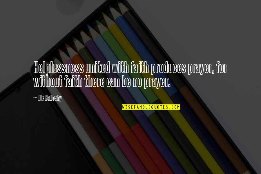 Loving The Same Person Quotes By Ole Hallesby: Helplessness united with faith produces prayer, for without Loving The Same Person Quotes By Ole Hallesby: Helplessness united with faith produces prayer, for without