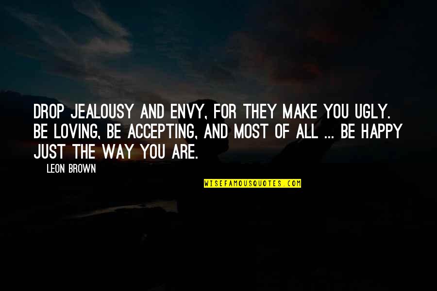 Loving The Way You Are Quotes By Leon Brown: Drop jealousy and envy, for they make you