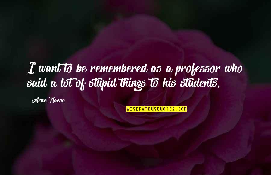 Loving The Wrong Man Quotes By Arne Naess: I want to be remembered as a professor