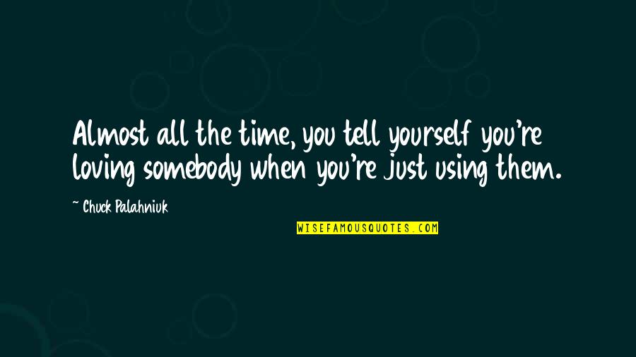 Loving Them Quotes By Chuck Palahniuk: Almost all the time, you tell yourself you're Loving Them Quotes By Chuck Palahniuk: Almost all the time, you tell yourself you're
