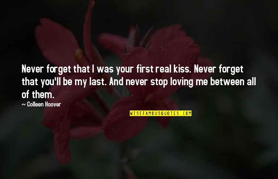 Loving Them Quotes By Colleen Hoover: Never forget that I was your first real Loving Them Quotes By Colleen Hoover: Never forget that I was your first real