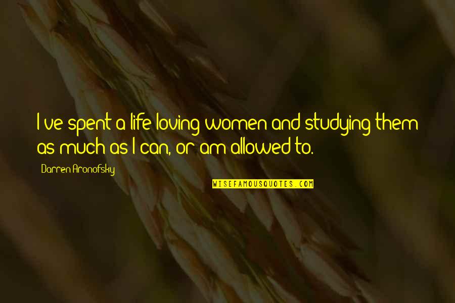 Loving Them Quotes By Darren Aronofsky: I've spent a life loving women and studying Loving Them Quotes By Darren Aronofsky: I've spent a life loving women and studying