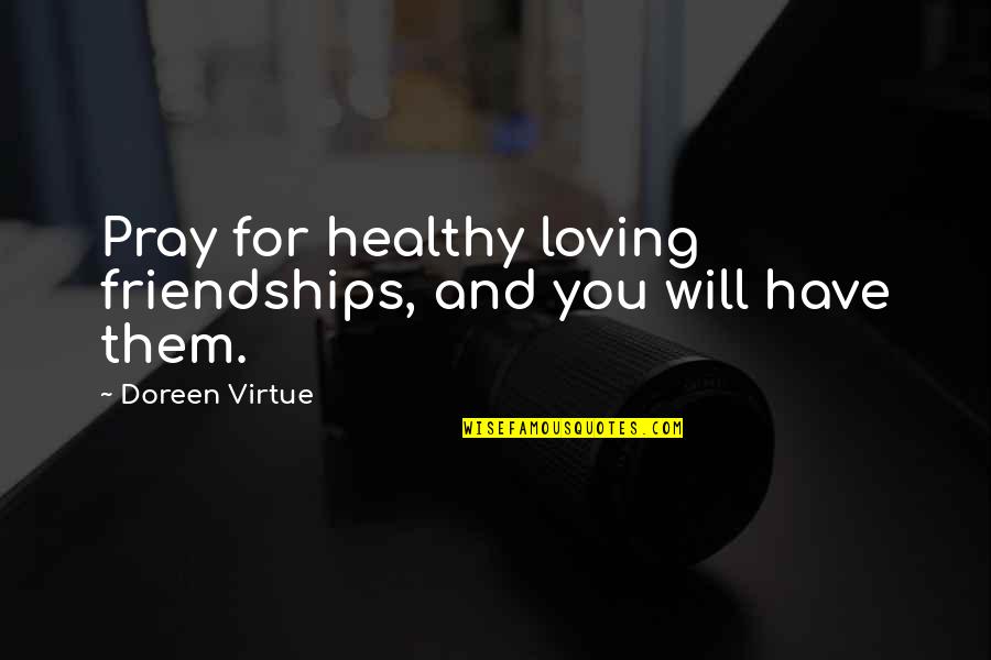 Loving Them Quotes By Doreen Virtue: Pray for healthy loving friendships, and you will Loving Them Quotes By Doreen Virtue: Pray for healthy loving friendships, and you will