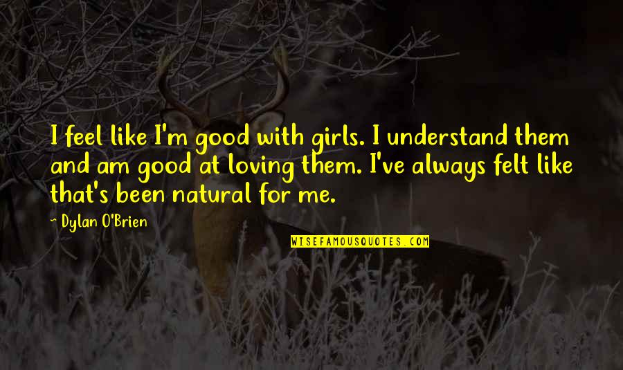 Loving Them Quotes By Dylan O'Brien: I feel like I'm good with girls. I Loving Them Quotes By Dylan O'Brien: I feel like I'm good with girls. I