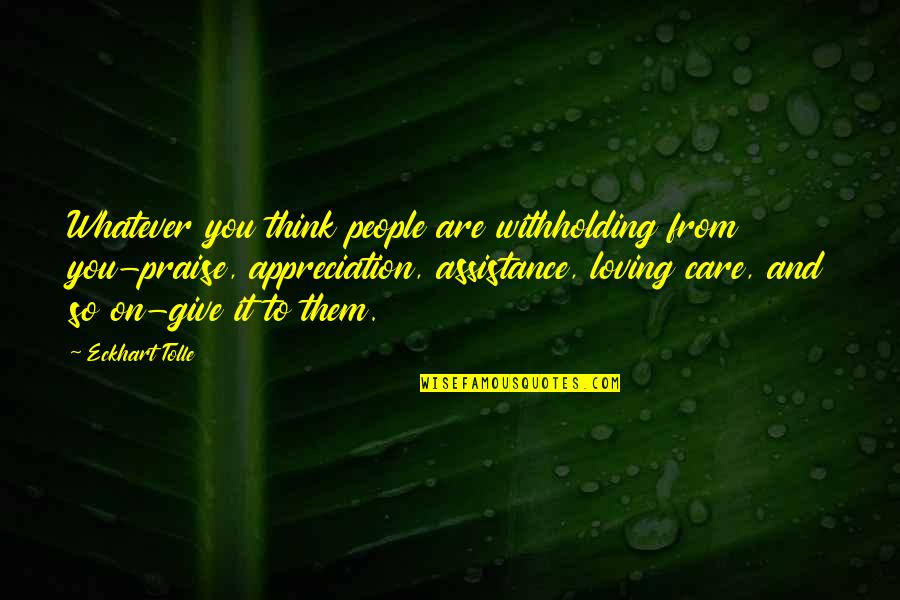Loving Them Quotes By Eckhart Tolle: Whatever you think people are withholding from you-praise, Loving Them Quotes By Eckhart Tolle: Whatever you think people are withholding from you-praise,