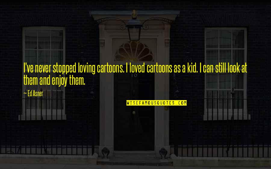 Loving Them Quotes By Ed Asner: I've never stopped loving cartoons. I loved cartoons Loving Them Quotes By Ed Asner: I've never stopped loving cartoons. I loved cartoons