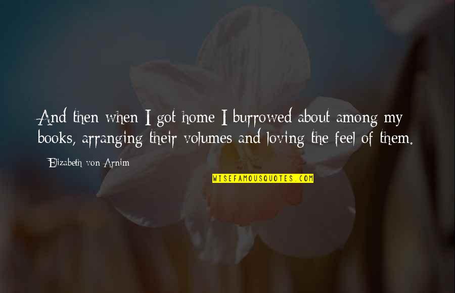 Loving Them Quotes By Elizabeth Von Arnim: And then when I got home I burrowed Loving Them Quotes By Elizabeth Von Arnim: And then when I got home I burrowed