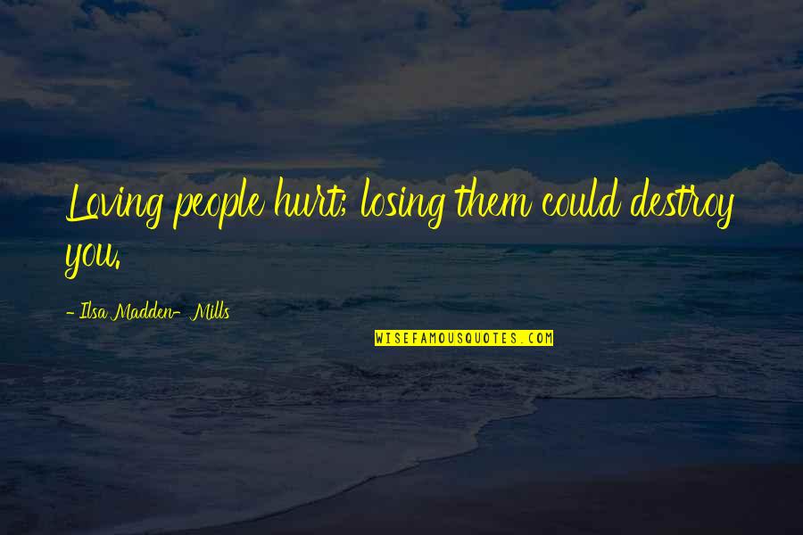 Loving Them Quotes By Ilsa Madden-Mills: Loving people hurt; losing them could destroy you. Loving Them Quotes By Ilsa Madden-Mills: Loving people hurt; losing them could destroy you.