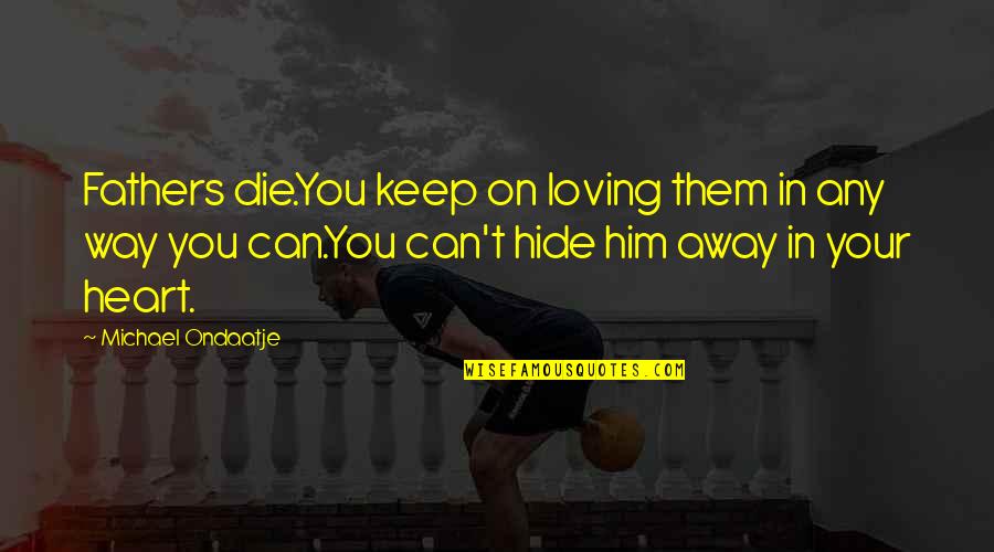 Loving Them Quotes By Michael Ondaatje: Fathers die.You keep on loving them in any Loving Them Quotes By Michael Ondaatje: Fathers die.You keep on loving them in any