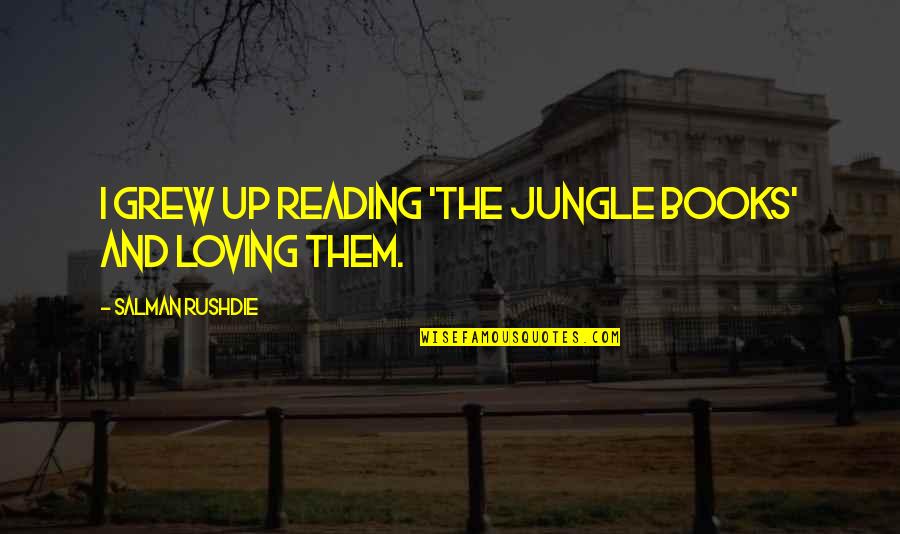 Loving Them Quotes By Salman Rushdie: I grew up reading 'The Jungle Books' and Loving Them Quotes By Salman Rushdie: I grew up reading 'The Jungle Books' and