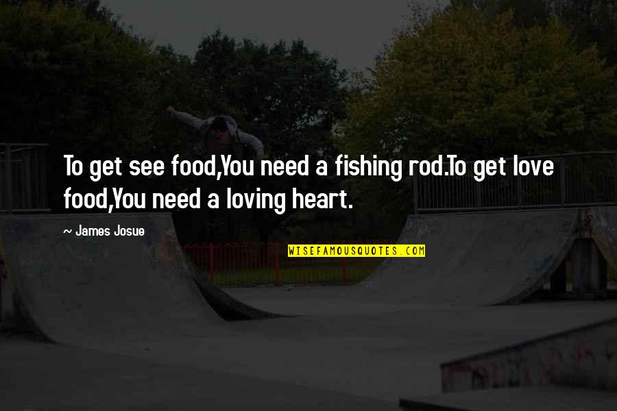 Loving Those In Need Quotes By James Josue: To get see food,You need a fishing rod.To