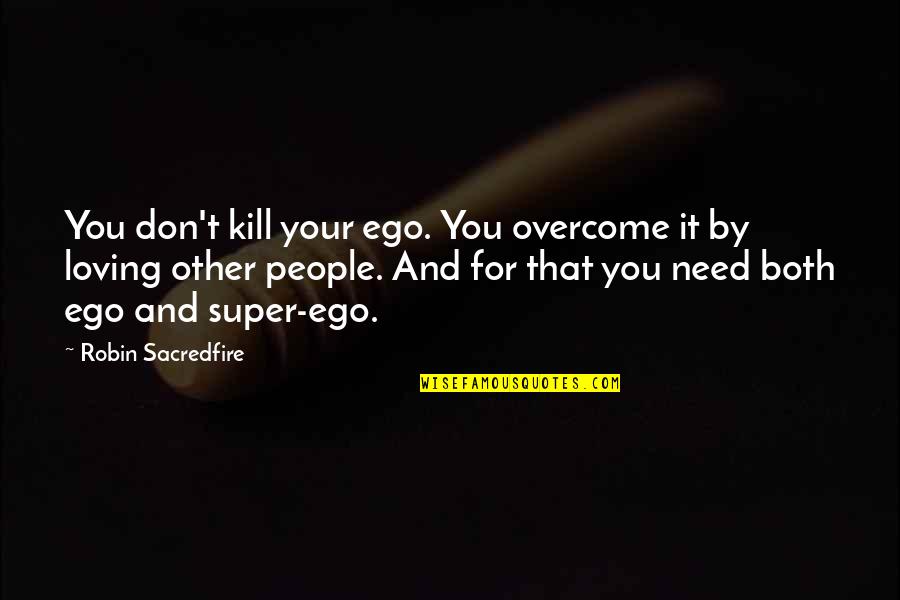 Loving Those In Need Quotes By Robin Sacredfire: You don't kill your ego. You overcome it