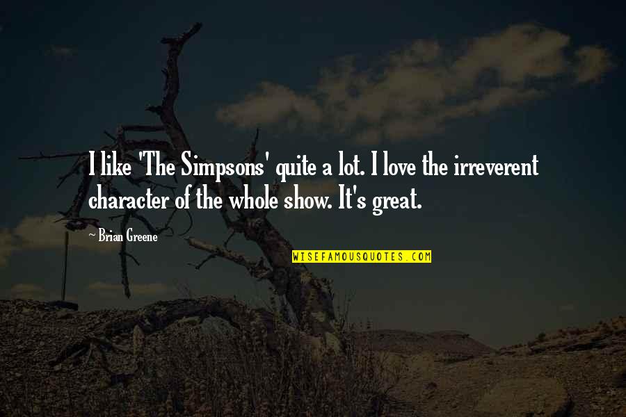 Loving Thoughts Quotes By Brian Greene: I like 'The Simpsons' quite a lot. I