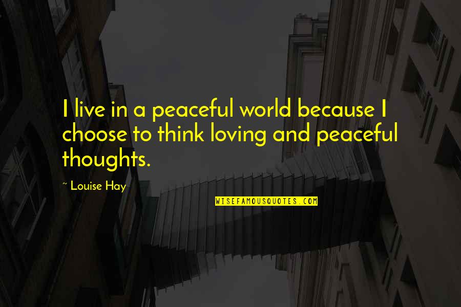 Loving Thoughts Quotes By Louise Hay: I live in a peaceful world because I