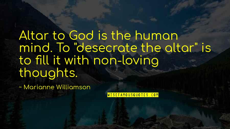 Loving Thoughts You Quotes By Marianne Williamson: Altar to God is the human mind. To