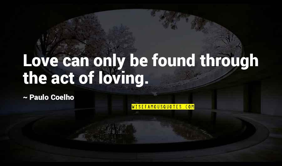 Loving Through It All Quotes By Paulo Coelho: Love can only be found through the act Loving Through It All Quotes By Paulo Coelho: Love can only be found through the act