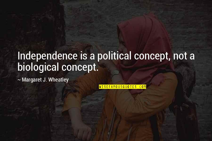 Loving Thy Enemy Quotes By Margaret J. Wheatley: Independence is a political concept, not a biological