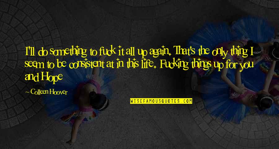 Loving Thyself Quotes By Colleen Hoover: I'll do something to fuck it all up Loving Thyself Quotes By Colleen Hoover: I'll do something to fuck it all up