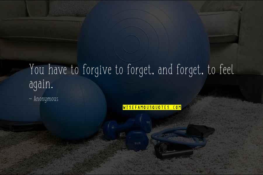Loving Today Quotes By Anonymous: You have to forgive to forget, and forget,