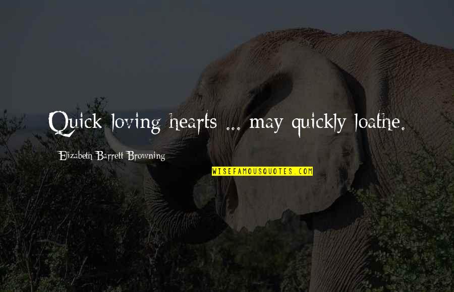 Loving Too Many Quotes By Elizabeth Barrett Browning: Quick-loving hearts ... may quickly loathe.