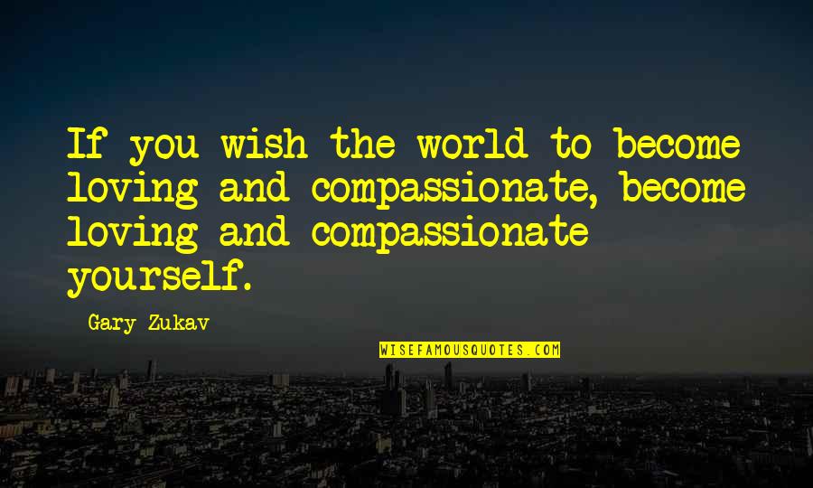 Loving Too Many Quotes By Gary Zukav: If you wish the world to become loving