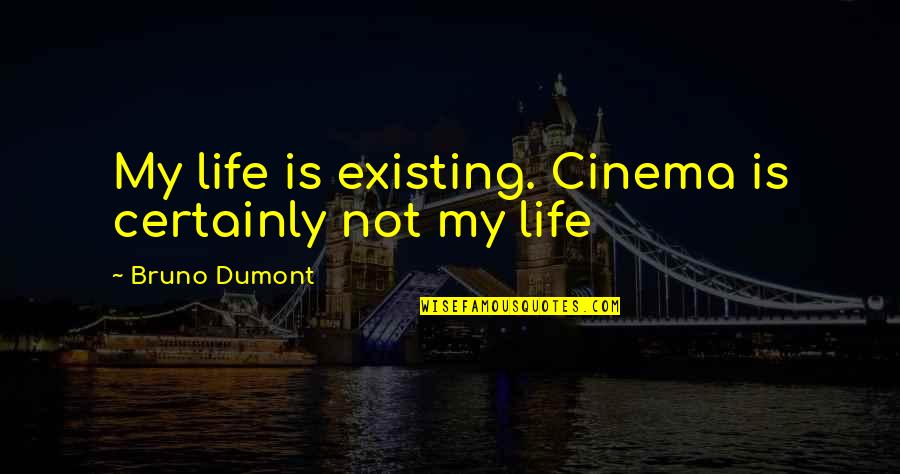Loving Two Guys Same Time Quotes By Bruno Dumont: My life is existing. Cinema is certainly not