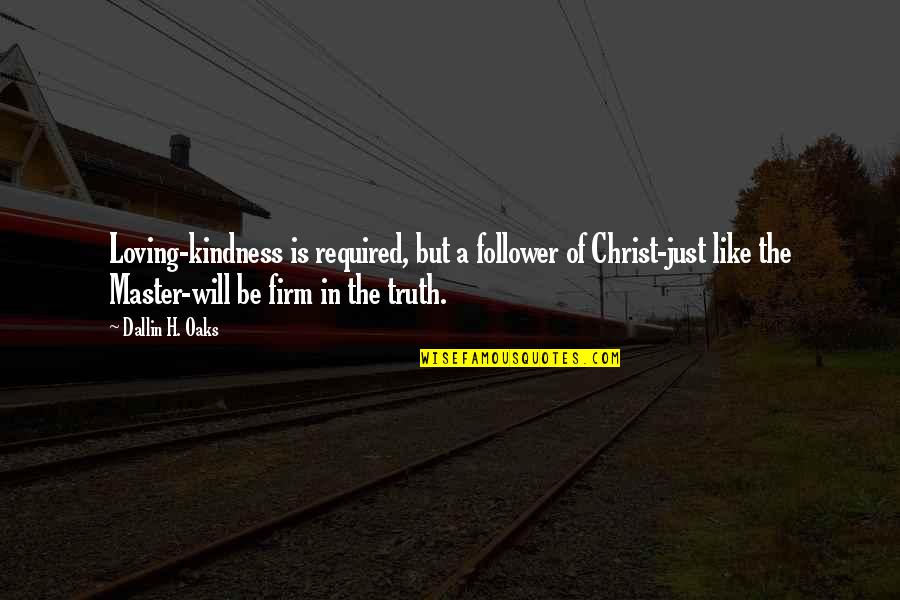 Loving U Is Like Quotes By Dallin H. Oaks: Loving-kindness is required, but a follower of Christ-just Loving U Is Like Quotes By Dallin H. Oaks: Loving-kindness is required, but a follower of Christ-just