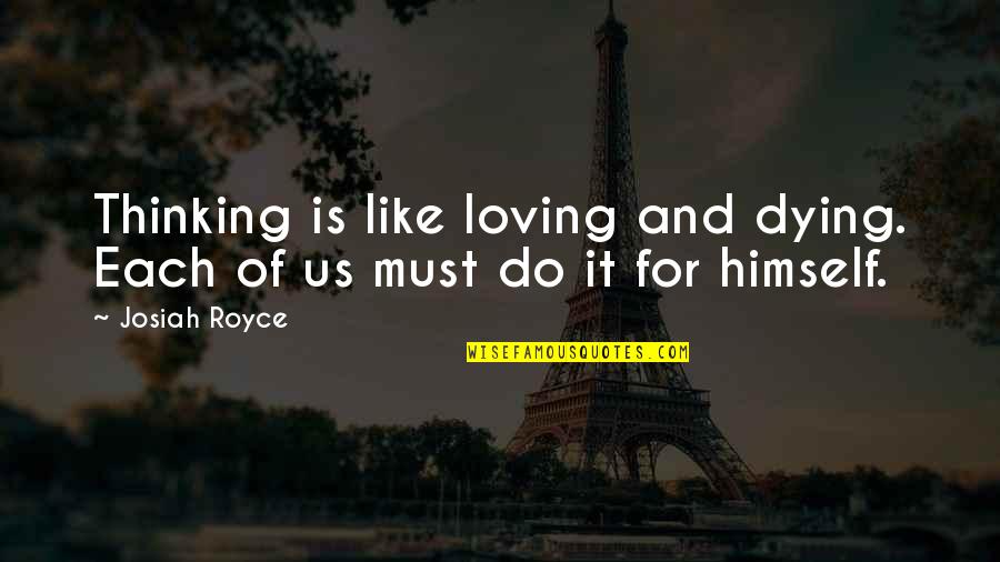 Loving Us Quotes By Josiah Royce: Thinking is like loving and dying. Each of