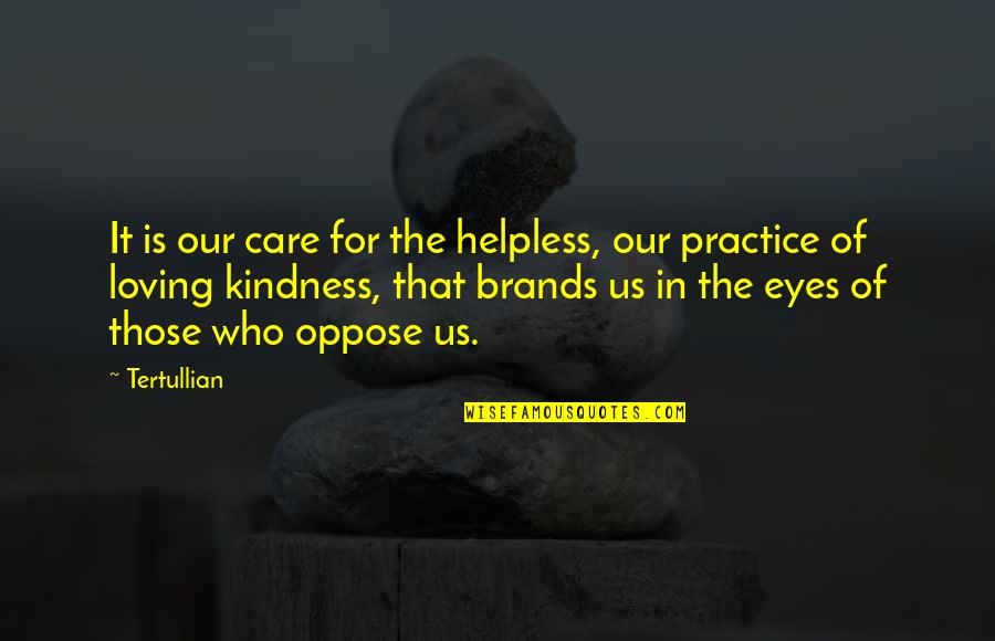 Loving Us Quotes By Tertullian: It is our care for the helpless, our Loving Us Quotes By Tertullian: It is our care for the helpless, our