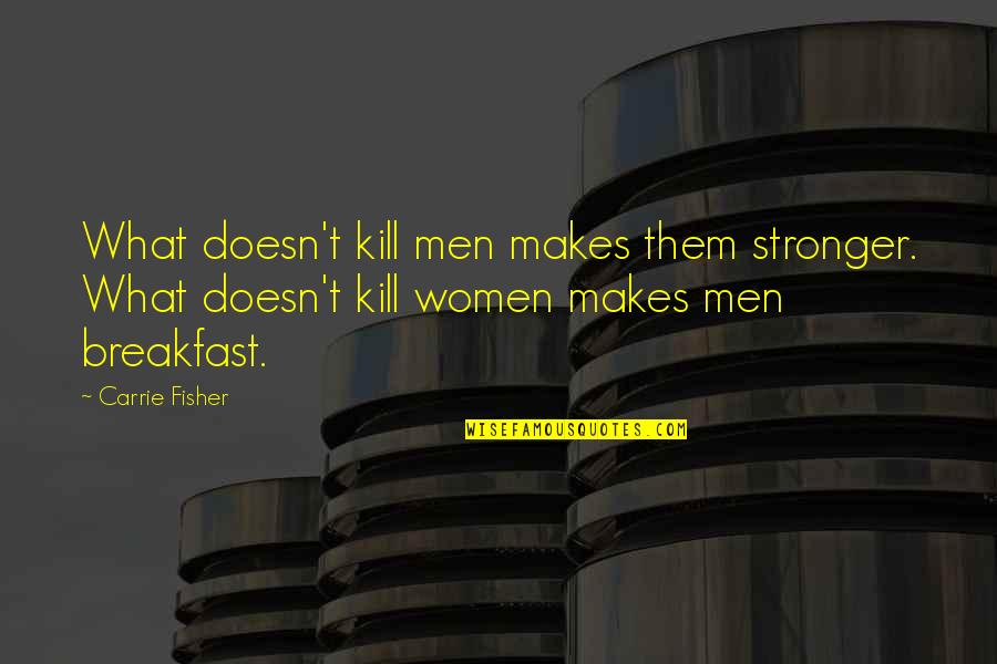 Loving Ways Quotes By Carrie Fisher: What doesn't kill men makes them stronger. What