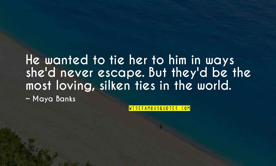 Loving Ways Quotes By Maya Banks: He wanted to tie her to him in