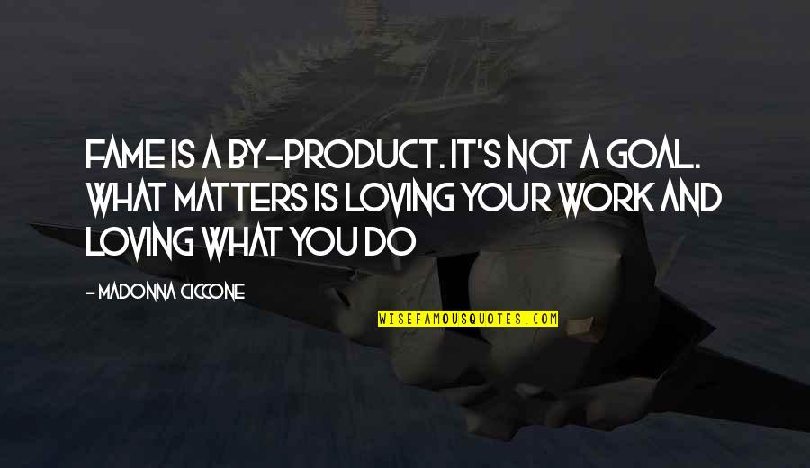 Loving What You Do For Work Quotes By Madonna Ciccone: Fame is a by-product. It's not a goal.