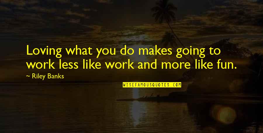 Loving What You Do For Work Quotes By Riley Banks: Loving what you do makes going to work