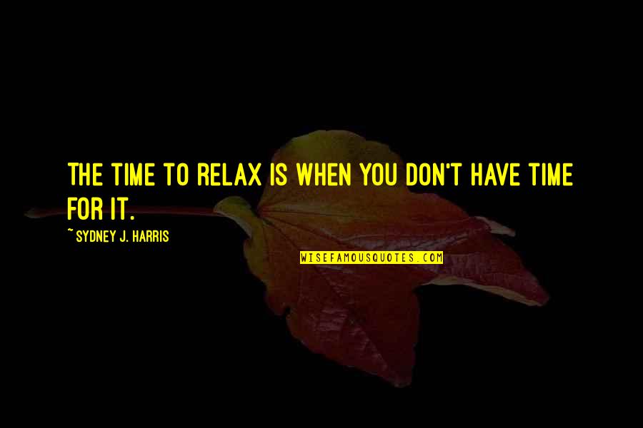 Loving What You Do For Work Quotes By Sydney J. Harris: The time to relax is when you don't