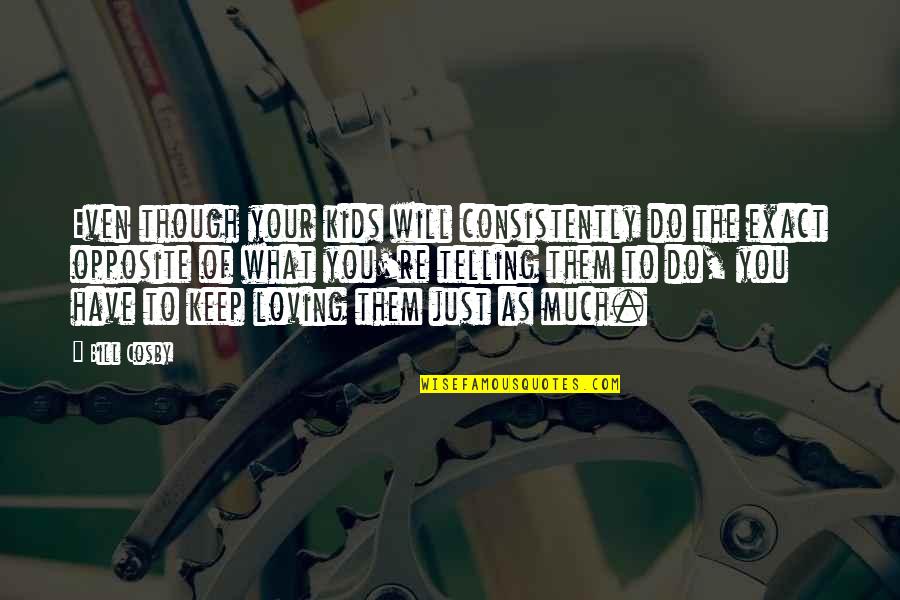 Loving What You Have Quotes By Bill Cosby: Even though your kids will consistently do the Loving What You Have Quotes By Bill Cosby: Even though your kids will consistently do the