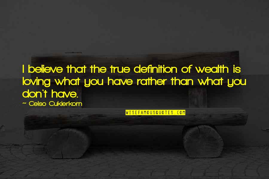 Loving What You Have Quotes By Celso Cukierkorn: I believe that the true definition of wealth Loving What You Have Quotes By Celso Cukierkorn: I believe that the true definition of wealth