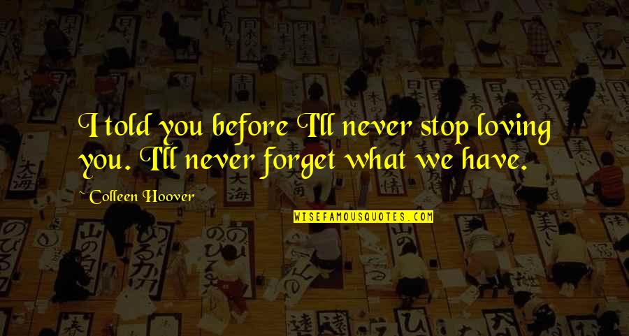 Loving What You Have Quotes By Colleen Hoover: I told you before I'll never stop loving