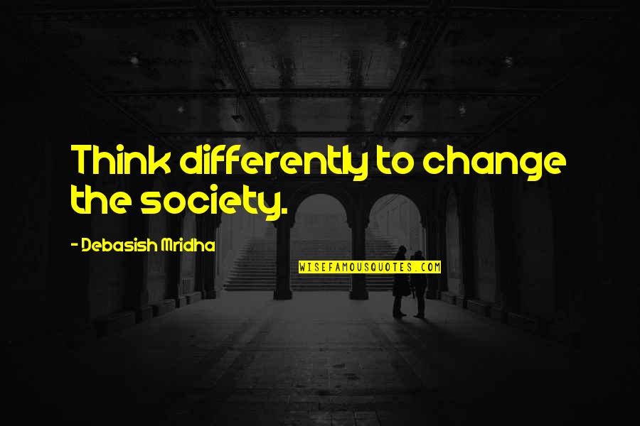 Loving What You Have Quotes By Debasish Mridha: Think differently to change the society.