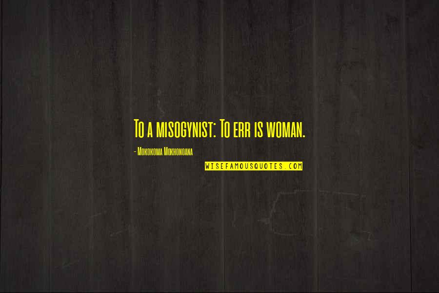 Loving What You Have Quotes By Mokokoma Mokhonoana: To a misogynist: To err is woman. Loving What You Have Quotes By Mokokoma Mokhonoana: To a misogynist: To err is woman.