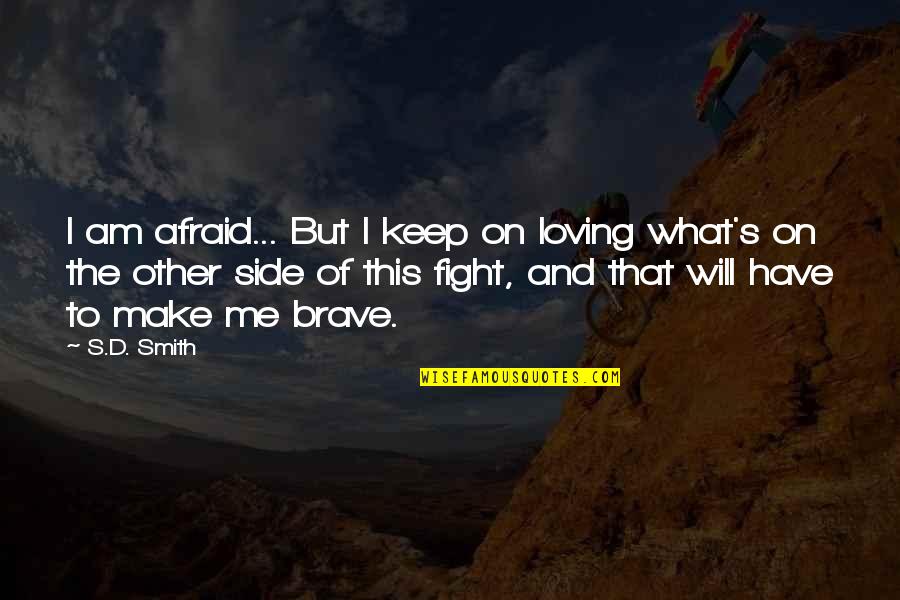 Loving What You Have Quotes By S.D. Smith: I am afraid... But I keep on loving Loving What You Have Quotes By S.D. Smith: I am afraid... But I keep on loving