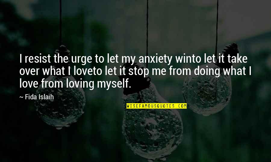 Loving What You're Doing Quotes By Fida Islaih: I resist the urge to let my anxiety Loving What You're Doing Quotes By Fida Islaih: I resist the urge to let my anxiety