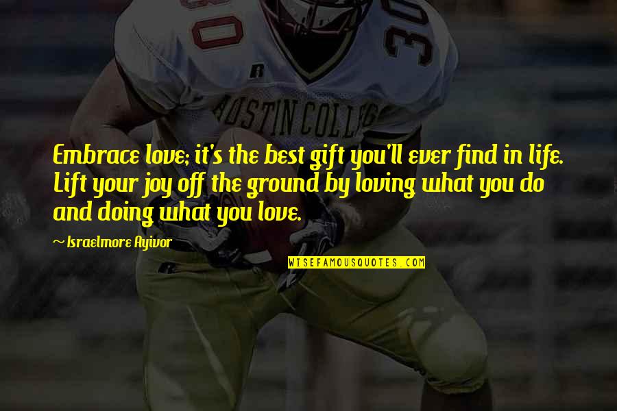 Loving What You're Doing Quotes By Israelmore Ayivor: Embrace love; it's the best gift you'll ever Loving What You're Doing Quotes By Israelmore Ayivor: Embrace love; it's the best gift you'll ever
