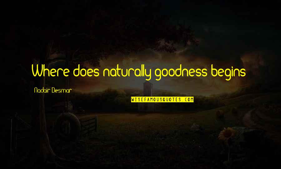 Loving What You're Doing Quotes By Nadair Desmar: Where does naturally goodness begins? Loving What You're Doing Quotes By Nadair Desmar: Where does naturally goodness begins?