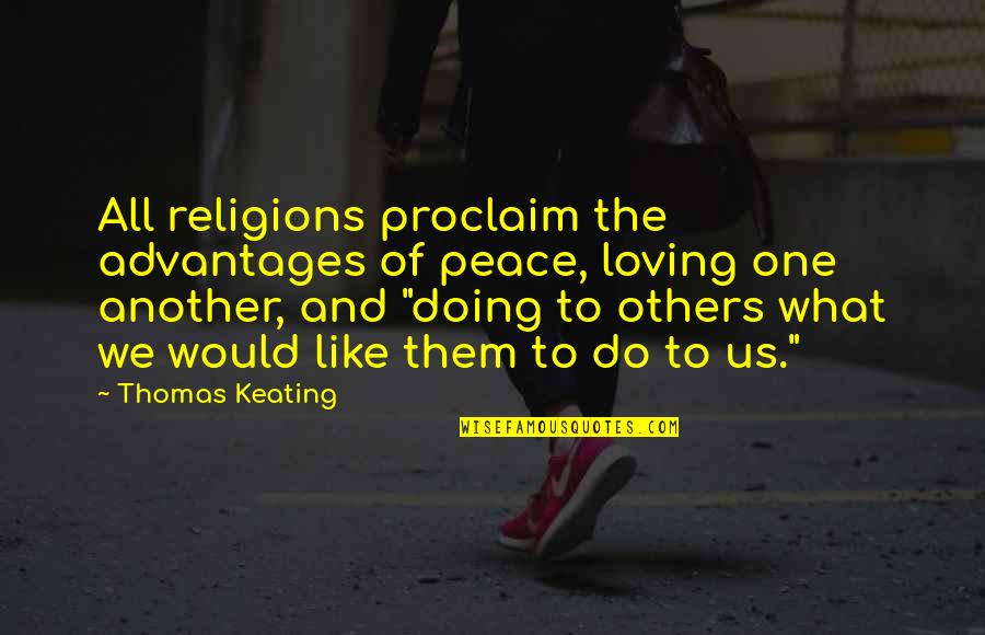 Loving What You're Doing Quotes By Thomas Keating: All religions proclaim the advantages of peace, loving Loving What You're Doing Quotes By Thomas Keating: All religions proclaim the advantages of peace, loving
