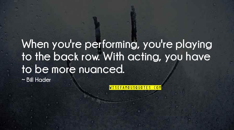 Loving Where You Come From Quotes By Bill Hader: When you're performing, you're playing to the back Loving Where You Come From Quotes By Bill Hader: When you're performing, you're playing to the back