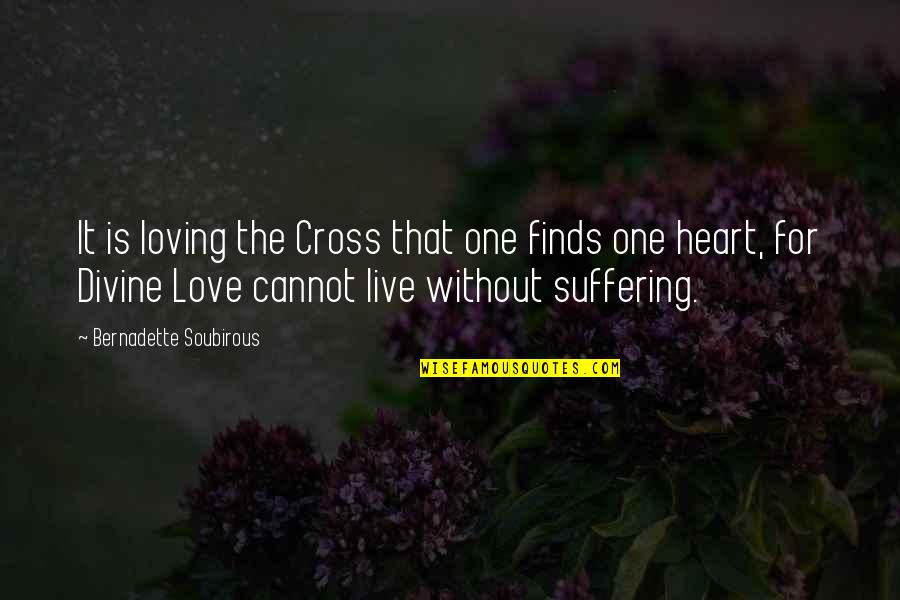 Loving With All Of Your Heart Quotes By Bernadette Soubirous: It is loving the Cross that one finds
