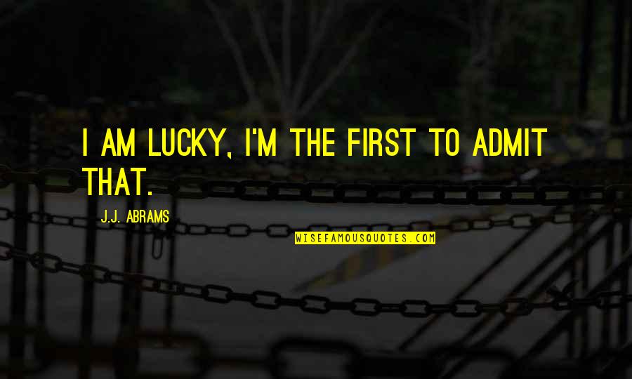 Loving With Boundaries Quotes By J.J. Abrams: I am lucky, I'm the first to admit Loving With Boundaries Quotes By J.J. Abrams: I am lucky, I'm the first to admit