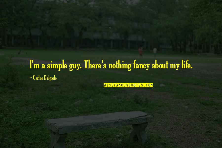 Loving With Your Whole Heart Quotes By Carlos Delgado: I'm a simple guy. There's nothing fancy about Loving With Your Whole Heart Quotes By Carlos Delgado: I'm a simple guy. There's nothing fancy about