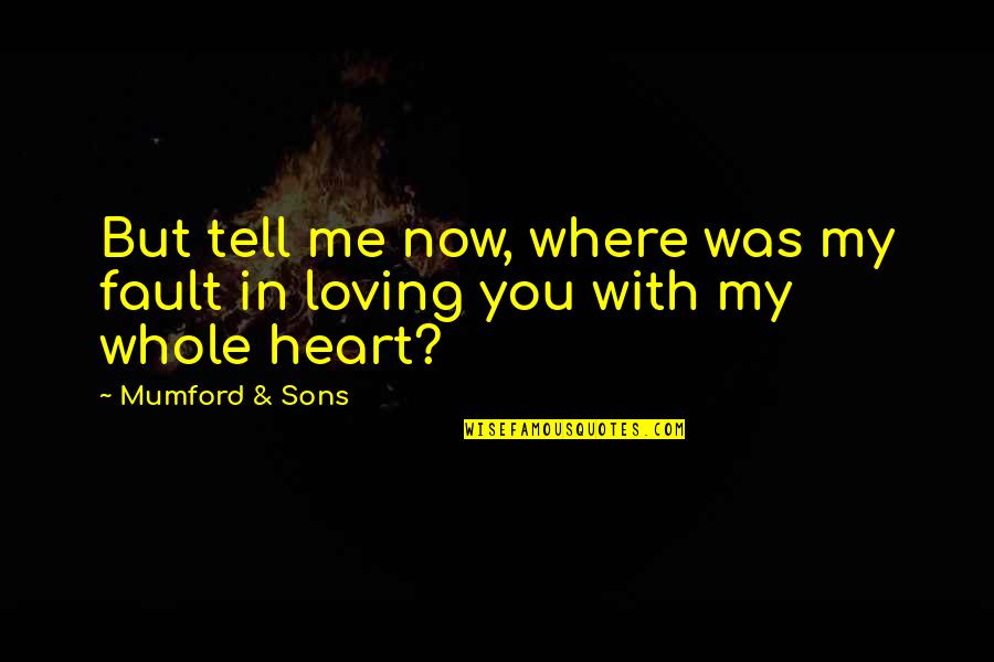 Loving With Your Whole Heart Quotes By Mumford & Sons: But tell me now, where was my fault